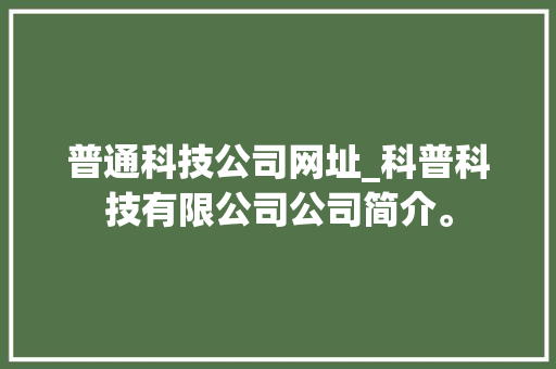 普通科技公司网址_科普科技有限公司公司简介。 普通科技公司网址_科普科技有限公司公司简介。 网站建设公司