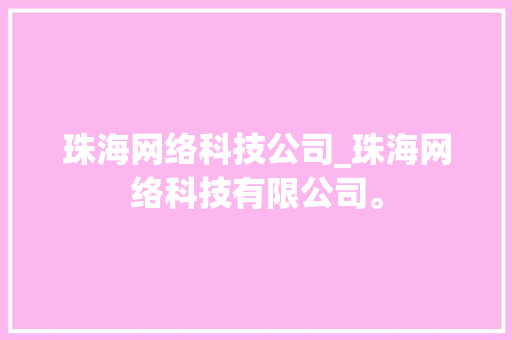 珠海网络科技公司_珠海网络科技有限公司。 珠海网络科技公司_珠海网络科技有限公司。 网站建设公司