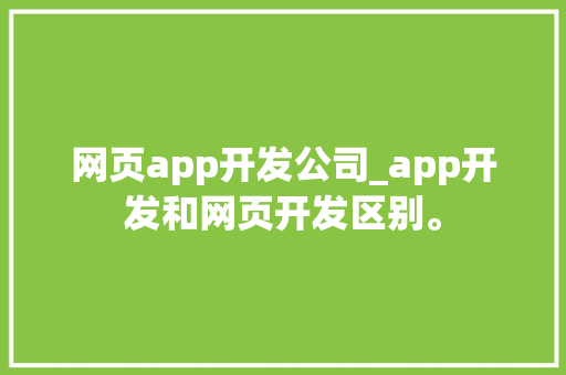 网页app开发公司_app开发和网页开发区别。 网页app开发公司_app开发和网页开发区别。 网站建设公司