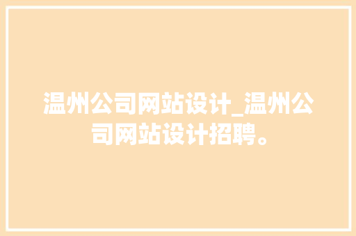 温州公司网站设计_温州公司网站设计招聘。 温州公司网站设计_温州公司网站设计招聘。 网站建设公司