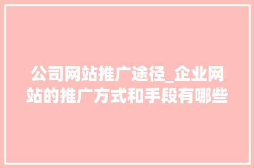 公司网站推广途径_企业网站的推广方式和手段有哪些。 公司网站推广途径_企业网站的推广方式和手段有哪些。 网站建设公司