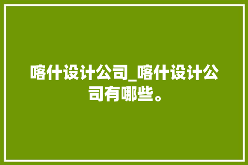 喀什设计公司_喀什设计公司有哪些。