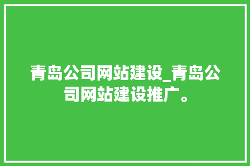 青岛公司网站建设_青岛公司网站建设推广。 青岛公司网站建设_青岛公司网站建设推广。 网站建设公司