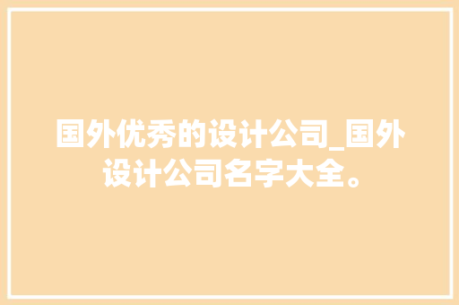国外优秀的设计公司_国外设计公司名字大全。 国外优秀的设计公司_国外设计公司名字大全。 网站建设公司