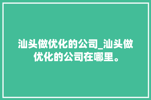 汕头做优化的公司_汕头做优化的公司在哪里。 汕头做优化的公司_汕头做优化的公司在哪里。 网站建设公司