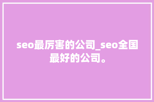 seo最厉害的公司_seo全国最好的公司。 seo最厉害的公司_seo全国最好的公司。 网站建设公司