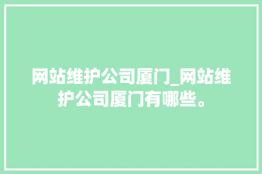 网站维护公司厦门_网站维护公司厦门有哪些。 网站维护公司厦门_网站维护公司厦门有哪些。 网站建设公司