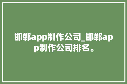 邯郸app制作公司_邯郸app制作公司排名。 邯郸app制作公司_邯郸app制作公司排名。 网站建设公司