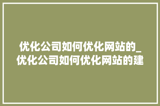 优化公司如何优化网站的_优化公司如何优化网站的建设。 优化公司如何优化网站的_优化公司如何优化网站的建设。 网站建设公司