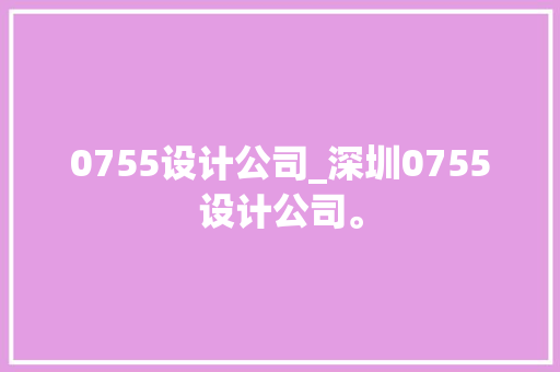 0755设计公司_深圳0755设计公司。 0755设计公司_深圳0755设计公司。 网站建设公司