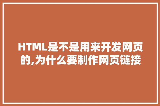 HTML是不是用来开发网页的,为什么要制作网页链接。 HTML是不是用来开发网页的,为什么要制作网页链接。 神马SEO