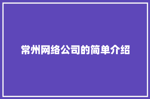 常州网络公司的简单介绍 常州网络公司的简单介绍 网站建设公司