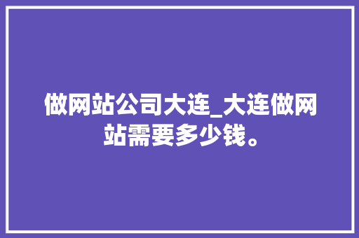 做网站公司大连_大连做网站需要多少钱。 做网站公司大连_大连做网站需要多少钱。 网站建设公司