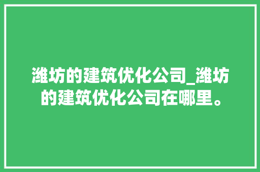 潍坊的建筑优化公司_潍坊的建筑优化公司在哪里。