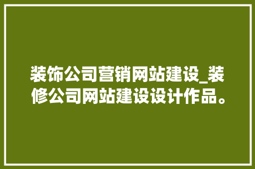 装饰公司营销网站建设_装修公司网站建设设计作品。 网站建设公司 装饰公司营销网站建设_装修公司网站建设设计作品。 装饰公司营销网站建设_装修公司网站建设设计作品。 网站建设公司