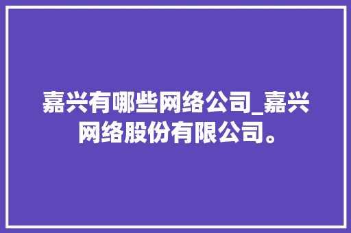 嘉兴有哪些网络公司_嘉兴网络股份有限公司。 嘉兴有哪些网络公司_嘉兴网络股份有限公司。 网站建设公司