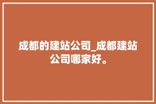 成都的建站公司_成都建站公司哪家好。 成都的建站公司_成都建站公司哪家好。 网站建设公司