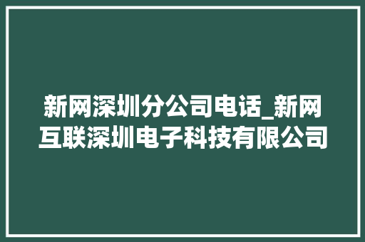 新网深圳分公司电话_新网互联深圳电子科技有限公司。 新网深圳分公司电话_新网互联深圳电子科技有限公司。 网站建设公司