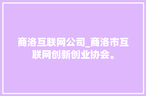 商洛互联网公司_商洛市互联网创新创业协会。 商洛互联网公司_商洛市互联网创新创业协会。 网站建设公司