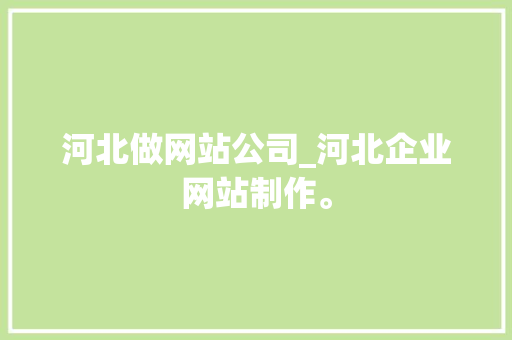 河北做网站公司_河北企业网站制作。 河北做网站公司_河北企业网站制作。 网站建设公司