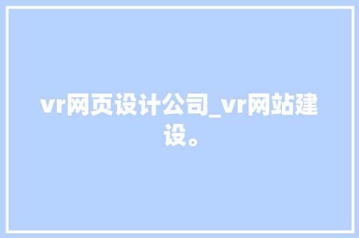 vr网页设计公司_vr网站建设。 vr网页设计公司_vr网站建设。 网站建设公司