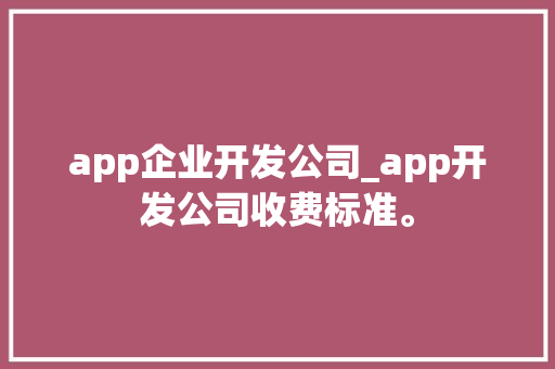 app企业开发公司_app开发公司收费标准。 app企业开发公司_app开发公司收费标准。 网站建设公司