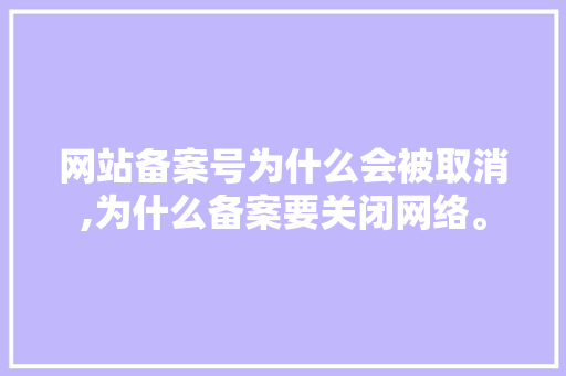 网站备案号为什么会被取消,为什么备案要关闭网络。 网站备案号为什么会被取消,为什么备案要关闭网络。 百度SEO