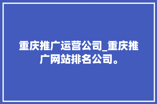 重庆推广运营公司_重庆推广网站排名公司。 重庆推广运营公司_重庆推广网站排名公司。 网站建设公司