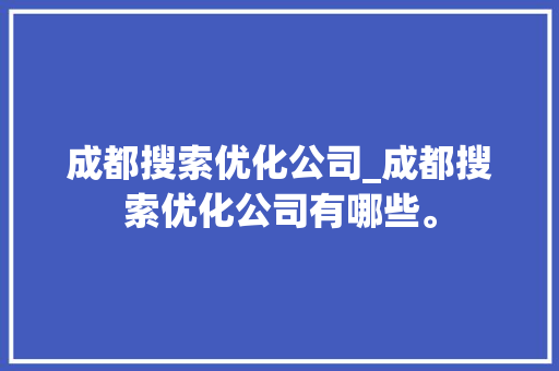 成都搜索优化公司_成都搜索优化公司有哪些。 成都搜索优化公司_成都搜索优化公司有哪些。 网站建设公司