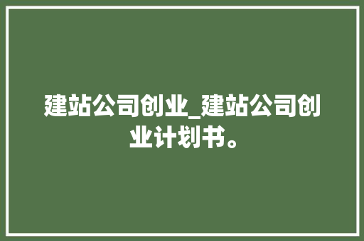 建站公司创业_建站公司创业计划书。 建站公司创业_建站公司创业计划书。 网站建设公司