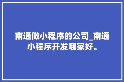 南通做小程序的公司_南通小程序开发哪家好。 南通做小程序的公司_南通小程序开发哪家好。 网站建设公司
