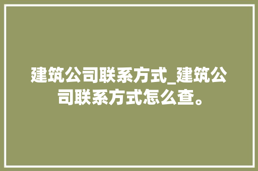 建筑公司联系方式_建筑公司联系方式怎么查。 建筑公司联系方式_建筑公司联系方式怎么查。 网站建设公司