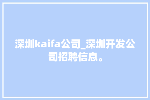 深圳kaifa公司_深圳开发公司招聘信息。 深圳kaifa公司_深圳开发公司招聘信息。 网站建设公司