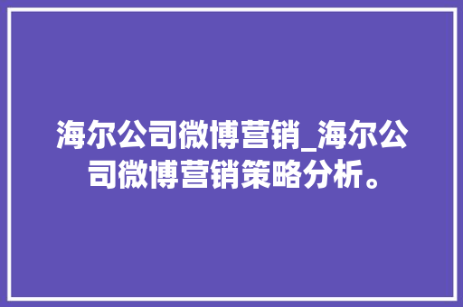 海尔公司微博营销_海尔公司微博营销策略分析。 海尔公司微博营销_海尔公司微博营销策略分析。 网站建设公司