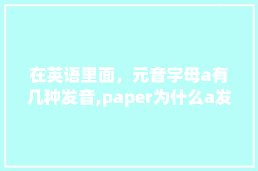 在英语里面，元音字母a有几种发音,paper为什么a发元音。 在英语里面，元音字母a有几种发音,paper为什么a发元音。 SEO关键词