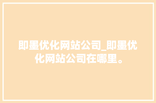 即墨优化网站公司_即墨优化网站公司在哪里。 即墨优化网站公司_即墨优化网站公司在哪里。 网站建设公司