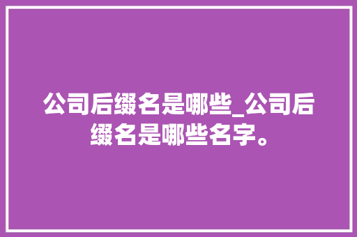 公司后缀名是哪些_公司后缀名是哪些名字。 公司后缀名是哪些_公司后缀名是哪些名字。 网站建设公司