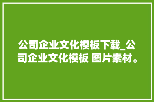 公司企业文化模板下载_公司企业文化模板 图片素材。 公司企业文化模板下载_公司企业文化模板 图片素材。 网站建设公司