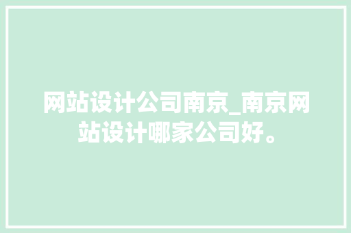 网站设计公司南京_南京网站设计哪家公司好。 网站设计公司南京_南京网站设计哪家公司好。 网站建设公司
