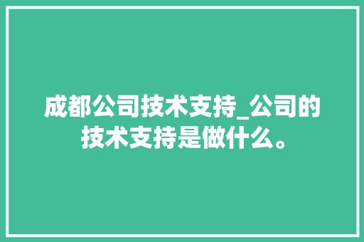 成都公司技术支持_公司的技术支持是做什么。 成都公司技术支持_公司的技术支持是做什么。 网站建设公司