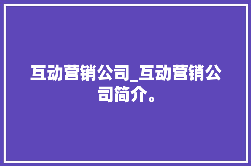 互动营销公司_互动营销公司简介。 互动营销公司_互动营销公司简介。 网站建设公司