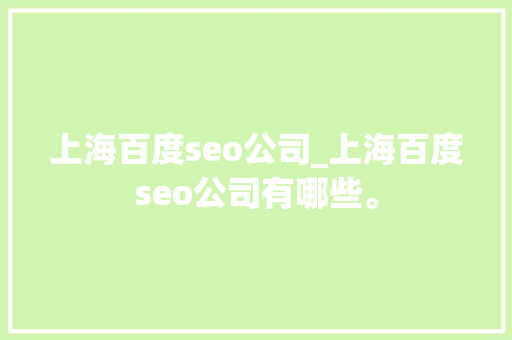 上海百度seo公司_上海百度seo公司有哪些。 上海百度seo公司_上海百度seo公司有哪些。 网站建设公司