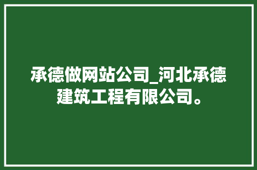 承德做网站公司_河北承德建筑工程有限公司。 网站建设公司 承德做网站公司_河北承德建筑工程有限公司。 承德做网站公司_河北承德建筑工程有限公司。 网站建设公司