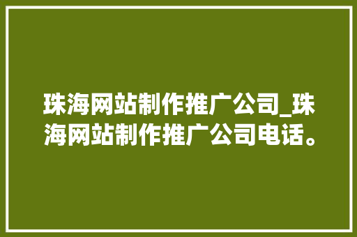 珠海网站制作推广公司_珠海网站制作推广公司电话。 珠海网站制作推广公司_珠海网站制作推广公司电话。 网站建设公司