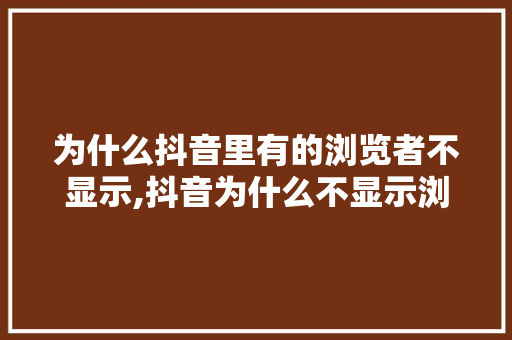 为什么抖音里有的浏览者不显示,抖音为什么不显示浏览者了。 为什么抖音里有的浏览者不显示,抖音为什么不显示浏览者了。 搜狗SEO