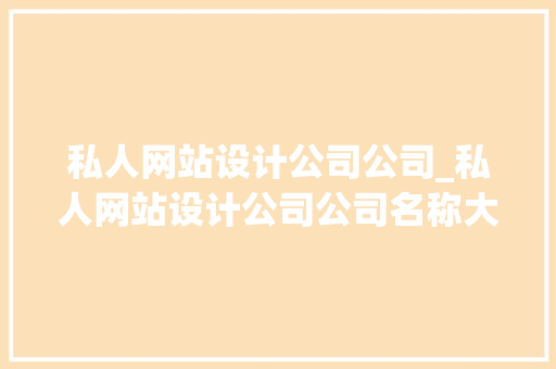 私人网站设计公司公司_私人网站设计公司公司名称大全。 私人网站设计公司公司_私人网站设计公司公司名称大全。 网站建设公司