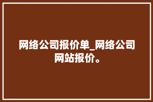 网络公司报价单_网络公司网站报价。 网络公司报价单_网络公司网站报价。 网站建设公司