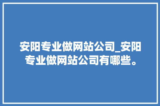 安阳专业做网站公司_安阳专业做网站公司有哪些。 安阳专业做网站公司_安阳专业做网站公司有哪些。 网站建设公司