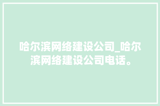 哈尔滨网络建设公司_哈尔滨网络建设公司电话。 哈尔滨网络建设公司_哈尔滨网络建设公司电话。 网站建设公司
