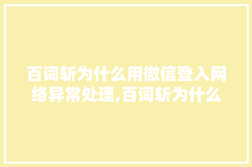百词斩为什么用微信登入网络异常处理,百词斩为什么登陆不了。 百词斩为什么用微信登入网络异常处理,百词斩为什么登陆不了。 必应SEO
